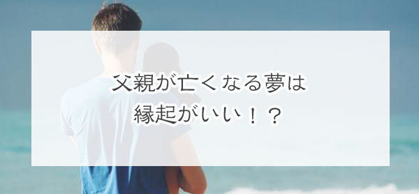 開運 夢占い 父親が亡くなる 死ぬ夢の意味は縁起がいい スピココ