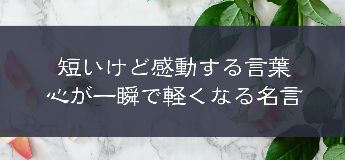短いけど感動する言葉。心が一瞬で軽くなる名言