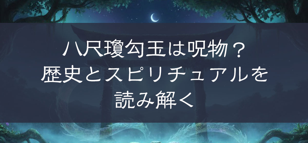 八尺瓊勾玉は呪物?歴史とスピリチュアルを読み解く