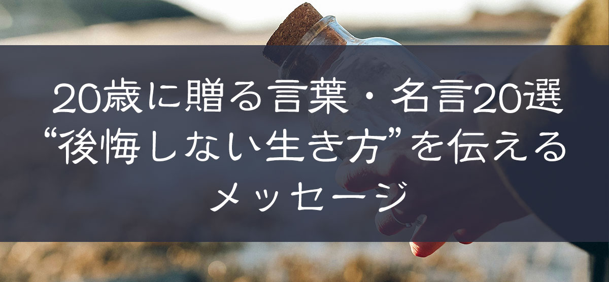 20歳に贈る言葉・名言20選と“後悔しない生き方”を伝えるメッセージ